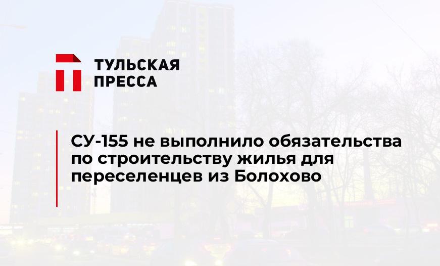 СУ-155 не выполнило обязательства по строительству жилья для переселенцев из Болохово