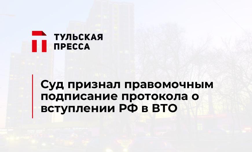 Суд признал правомочным подписание протокола о вступлении РФ в ВТО