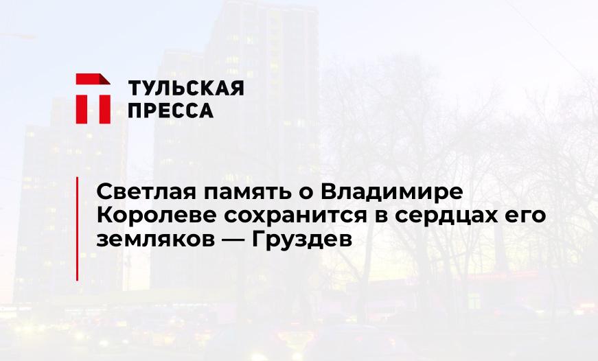 Светлая память о Владимире Королеве сохранится в сердцах его земляков - Груздев