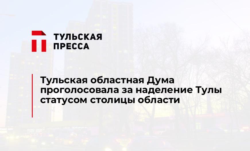 Тульская областная Дума проголосовала за наделение Тулы статусом столицы области