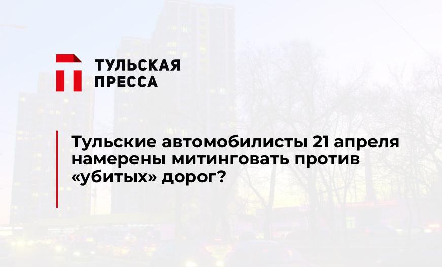 Тульские автомобилисты 21 апреля намерены митинговать против "убитых" дорог?