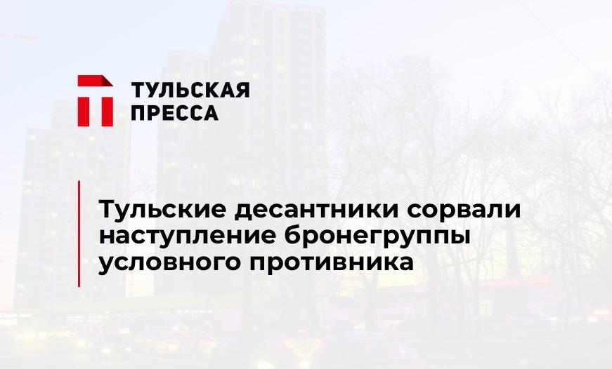 Тульские десантники сорвали наступление бронегруппы условного противника