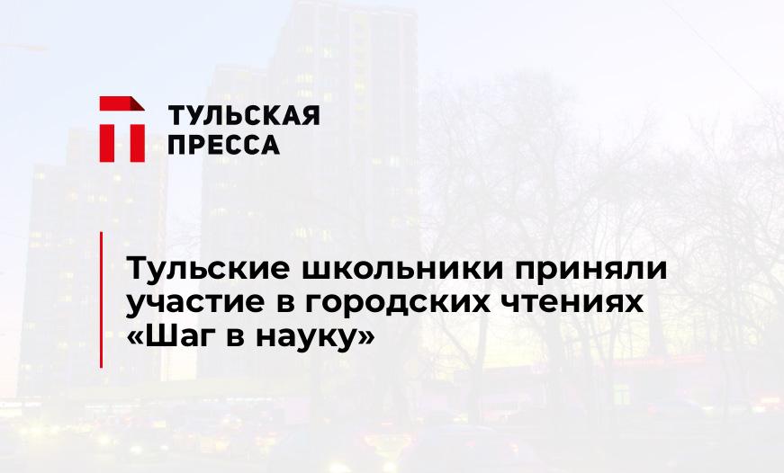 Тульские школьники приняли участие в городских чтениях "Шаг в науку"