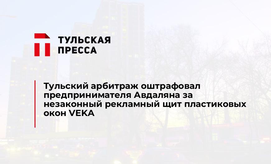 Тульский арбитраж оштрафовал предпринимателя Авдаляна за незаконный рекламный щит пластиковых окон VEKA