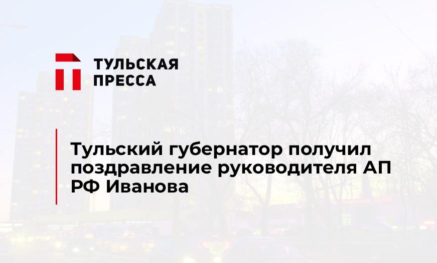 Тульский губернатор получил поздравление руководителя АП РФ Иванова