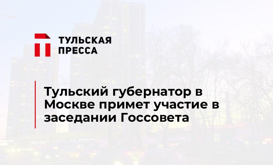 Тульский губернатор в Москве примет участие в заседании Госсовета