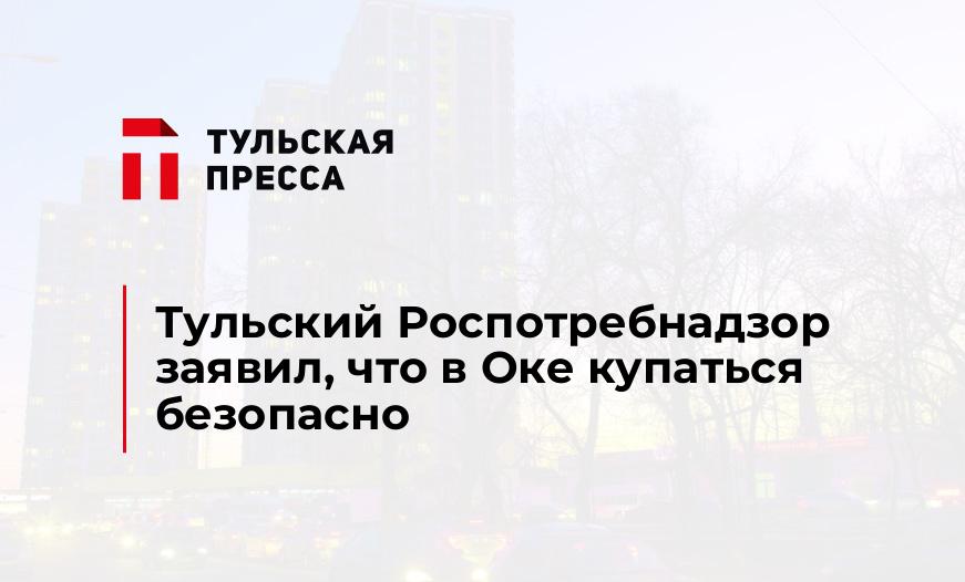 Тульский Роспотребнадзор заявил, что в Оке купаться безопасно