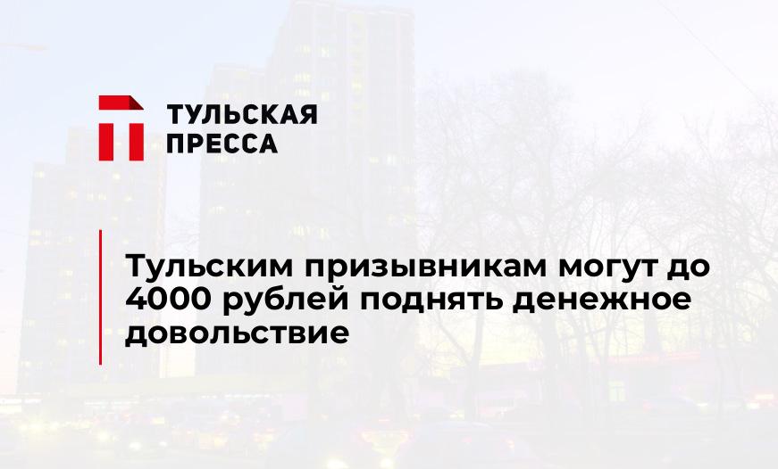 Тульским призывникам могут до 4000 рублей поднять денежное довольствие