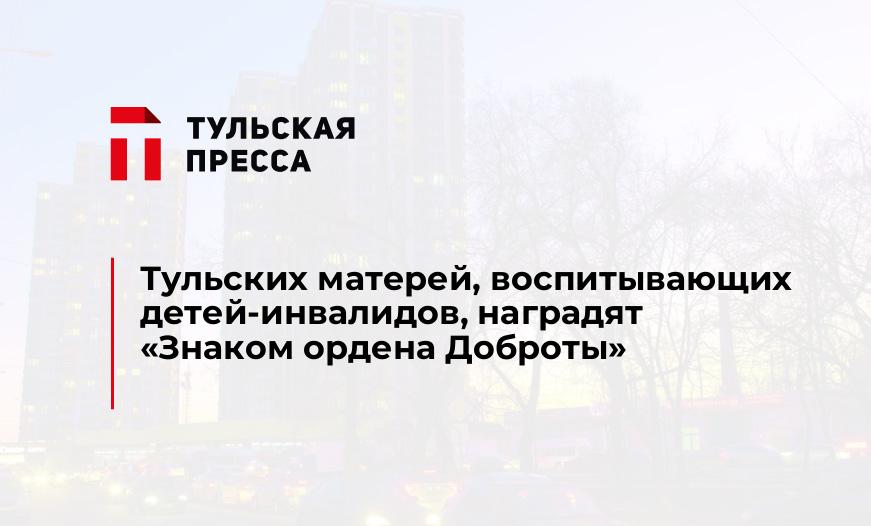 Тульских матерей, воспитывающих детей-инвалидов, наградят  "Знаком ордена Доброты"