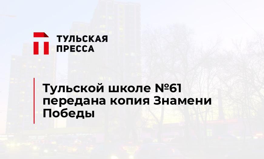 Тульской школе №61 передана копия Знамени Победы