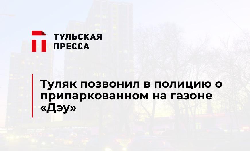 Туляк позвонил в полицию о припаркованном на газоне «Дэу»