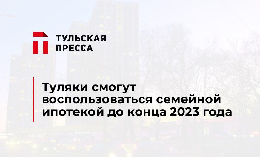 Туляки смогут воспользоваться семейной ипотекой до конца 2023 года