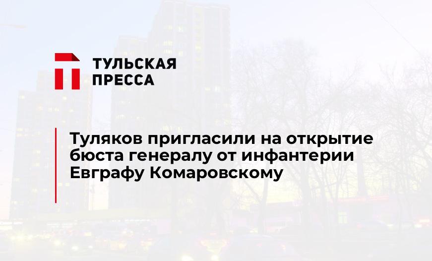 Туляков пригласили на открытие бюста генералу от инфантерии Евграфу Комаровскому