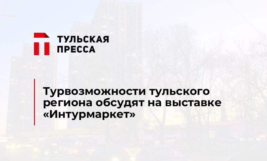 Турвозможности тульского региона обсудят на выставке «Интурмаркет»