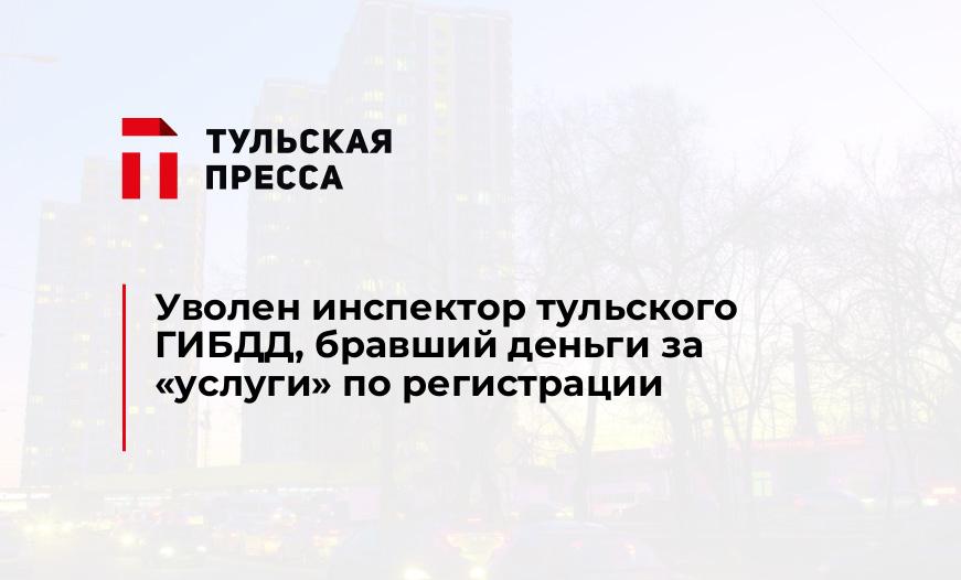 Уволен инспектор тульского ГИБДД, бравший деньги за "услуги" по регистрации