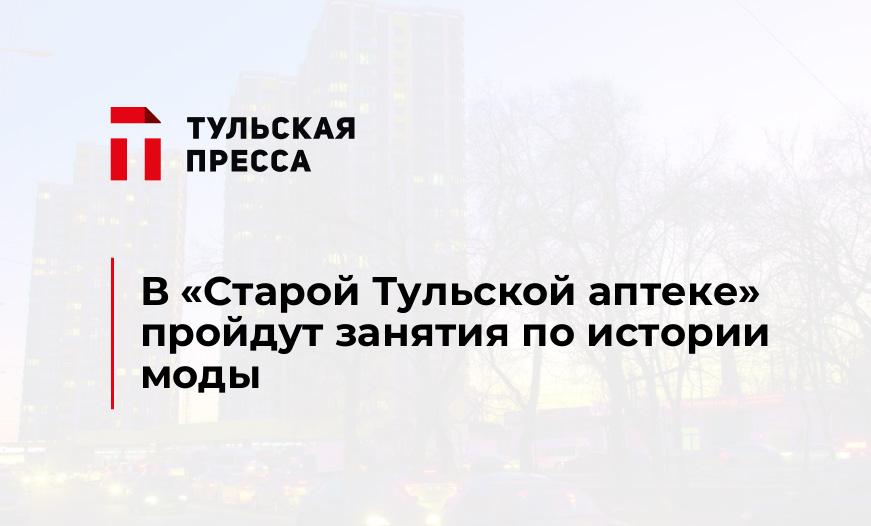 В "Старой Тульской аптеке" пройдут занятия по истории моды