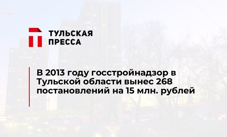 В 2013 году госстройнадзор в Тульской области вынес 268 постановлений на 15 млн. рублей