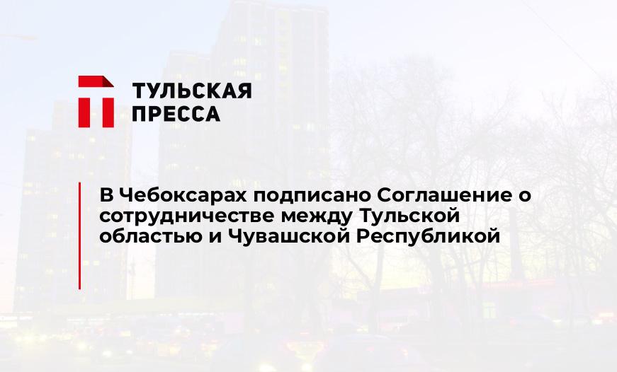 В Чебоксарах подписано Соглашение о сотрудничестве между Тульской областью и Чувашской Республикой