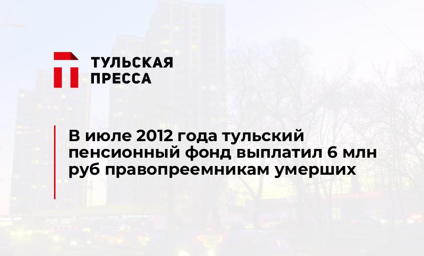 В июле 2012 года тульский пенсионный фонд выплатил 6 млн руб правопреемникам умерших