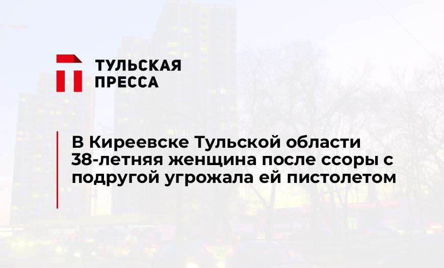 В Киреевске Тульской области 38-летняя женщина после ссоры с подругой угрожала ей пистолетом