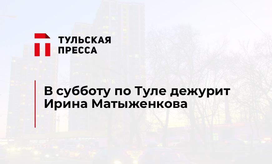 В субботу по Туле дежурит Ирина Матыженкова