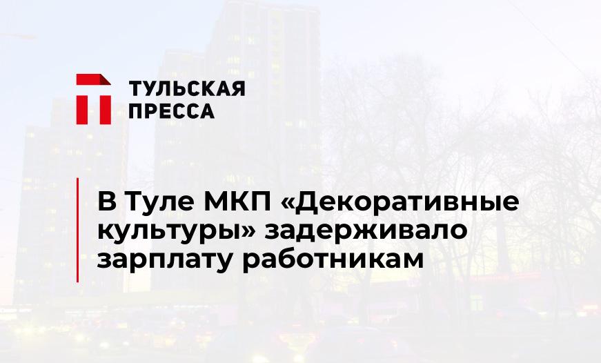 В Туле МКП «Декоративные культуры» задерживало зарплату работникам 