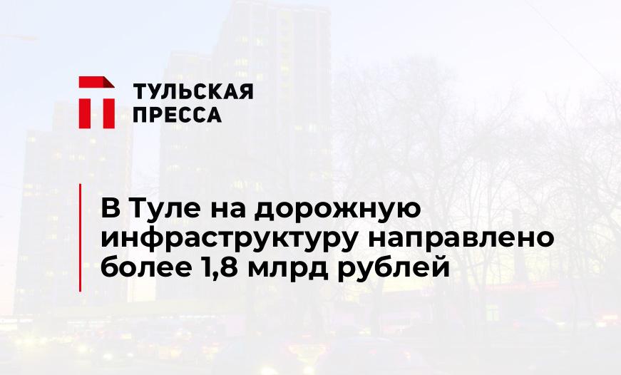 В Туле на дорожную инфраструктуру направлено более 1,8 млрд рублей