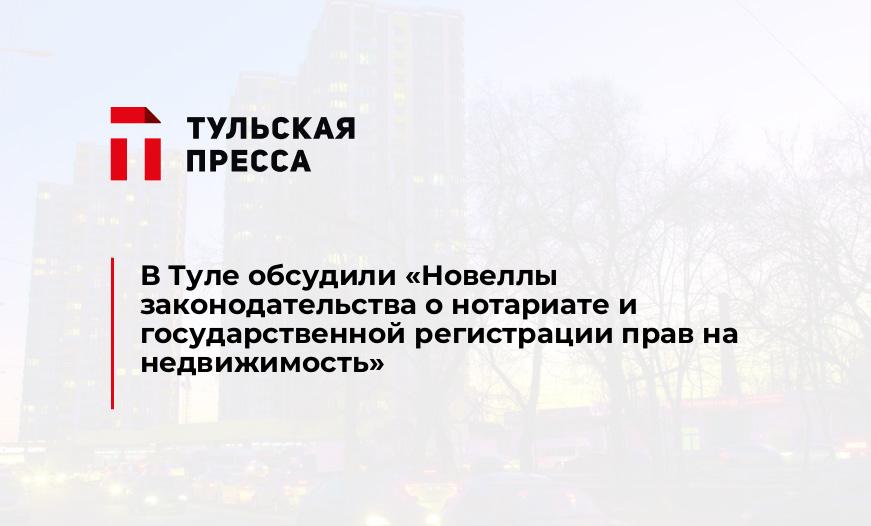 В Туле обсудили «Новеллы законодательства о нотариате и государственной регистрации прав на недвижимость»