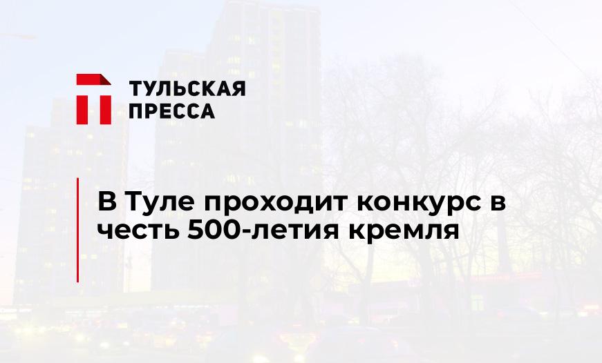 В Туле проходит конкурс в честь 500-летия кремля