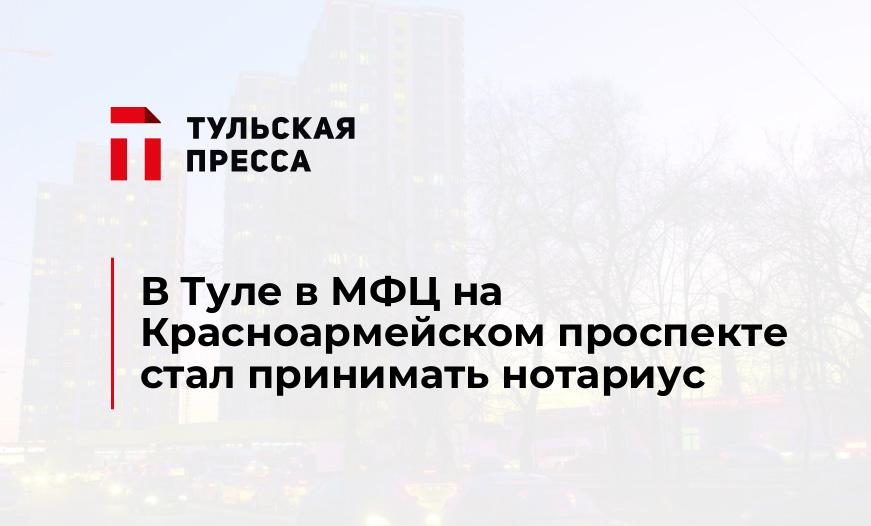 В Туле в МФЦ на Красноармейском проспекте стал принимать нотариус