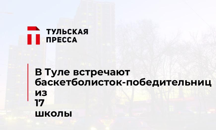 В Туле встречают баскетболисток-победительниц из 17 школы