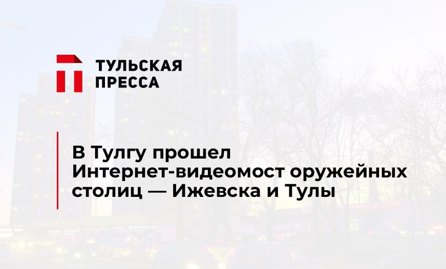 В Тулгу прошел Интернет-видеомост оружейных столиц - Ижевска и Тулы