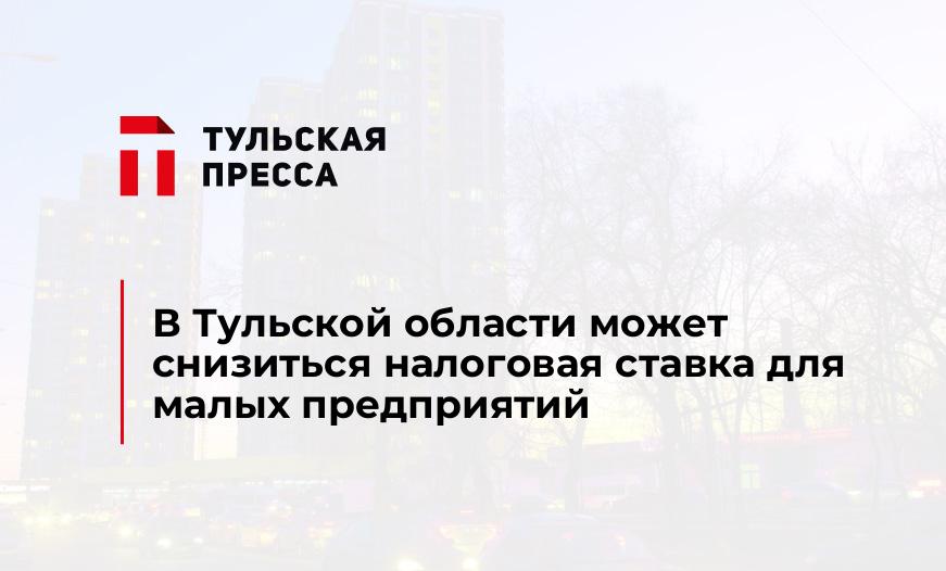 В Тульской области может снизиться налоговая ставка для малых предприятий