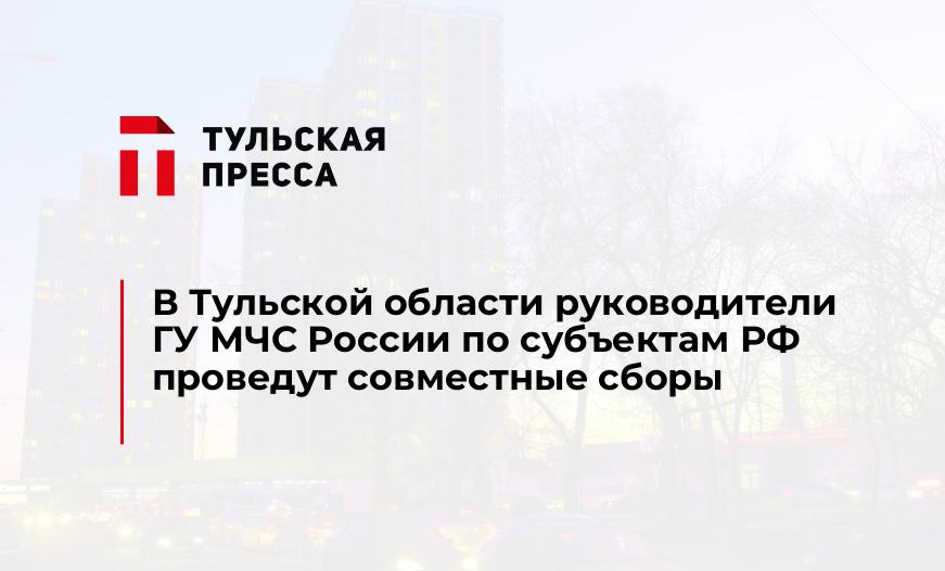 В Тульской области руководители ГУ МЧС России по субъектам РФ проведут совместные сборы