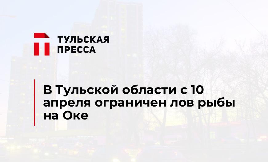 В Тульской области с 10 апреля ограничен лов рыбы на Оке