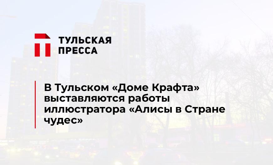 В Тульском "Доме Крафта" выставляются работы иллюстратора "Алисы в Стране чудес" 