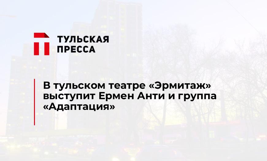 В тульском театре "Эрмитаж" выступит Ермен Анти и группа "Адаптация"