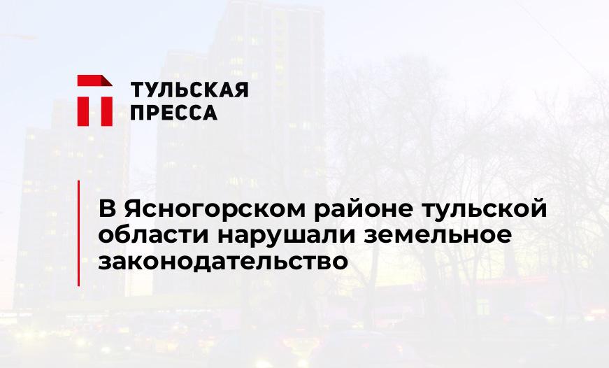 В Ясногорском районе тульской области нарушали земельное законодательство