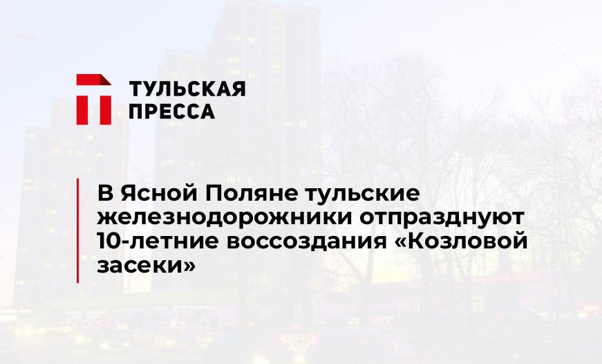 В Ясной Поляне тульские железнодорожники отпразднуют 10-летние воссоздания "Козловой засеки"