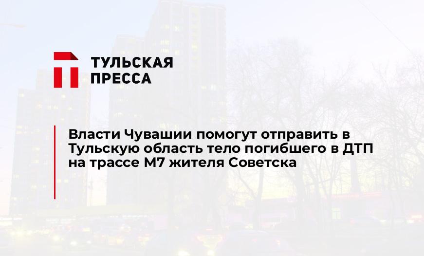 Власти Чувашии помогут отправить в Тульскую область тело погибшего в ДТП на трассе М7 жителя Советска