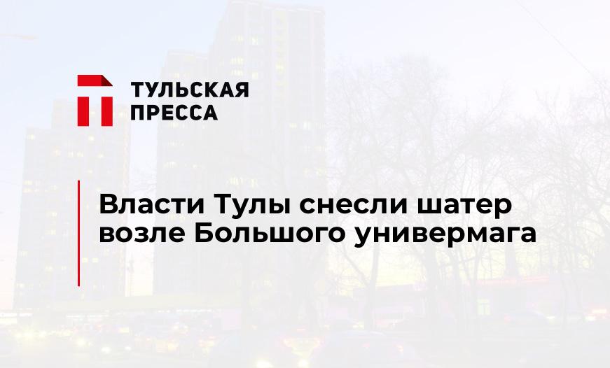 Власти Тулы снесли шатер возле Большого универмага