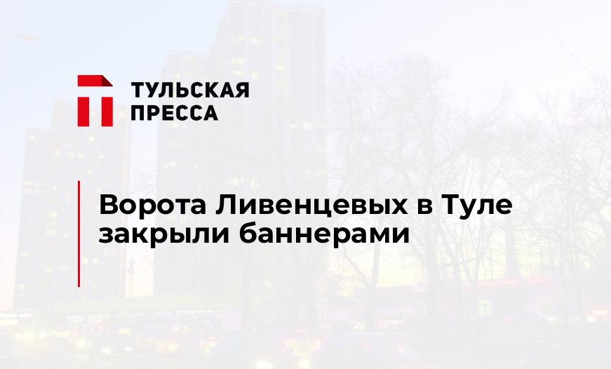 Ворота Ливенцевых в Туле закрыли баннерами