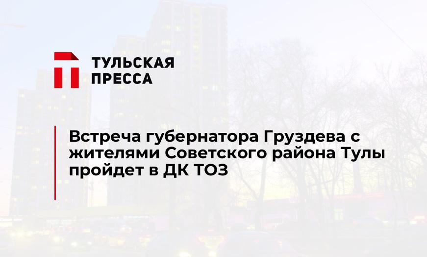 Встреча губернатора Груздева с жителями Советского района Тулы пройдет в ДК ТОЗ