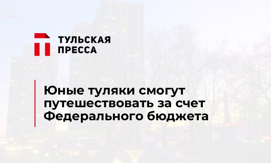 Юные туляки смогут путешествовать за счет Федерального бюджета