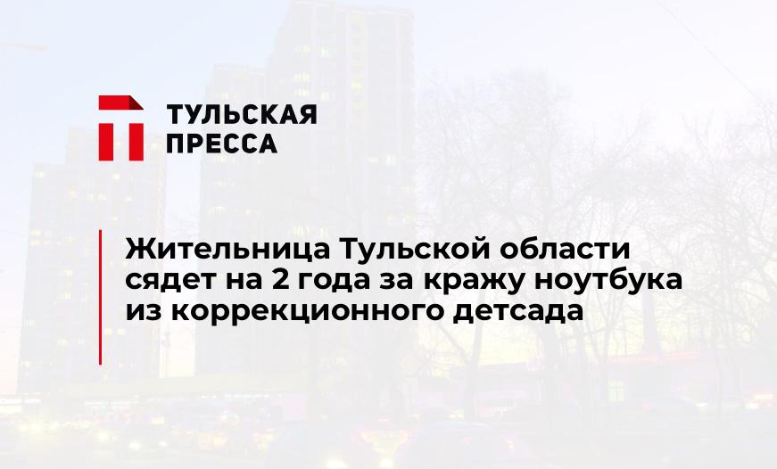 Жительница Тульской области сядет на 2 года за кражу ноутбука из коррекционного детсада