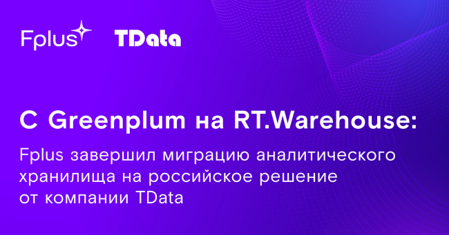 Ð¡ Greenplum Ð½Ð° RT.Warehouse: Fplus Ð·Ð°Ð²ÐµÑÑÐ¸Ð» Ð¼Ð¸Ð³ÑÐ°ÑÐ¸Ñ Ð°Ð½Ð°Ð»Ð¸ÑÐ¸ÑÐµÑÐºÐ¾Ð³Ð¾ ÑÑÐ°Ð½Ð¸Ð»Ð¸ÑÐ° Ð½Ð° ÑÐ¾ÑÑÐ¸Ð¹ÑÐºÐ¾Ðµ ÑÐµÑÐµÐ½Ð¸ÐµÐ¾Ñ ÐºÐ¾Ð¼Ð¿Ð°Ð½Ð¸Ð¸ TData